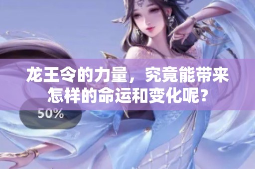 龙王令的力量，究竟能带来怎样的命运和变化呢？