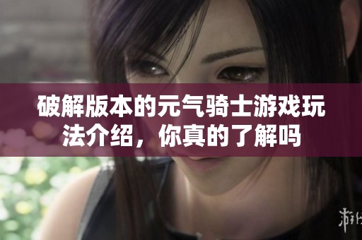 破解版本的元气骑士游戏玩法介绍，你真的了解吗