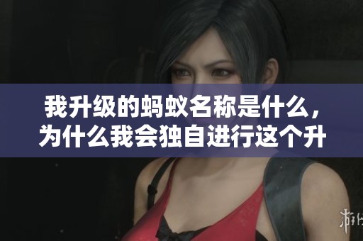 我升级的蚂蚁名称是什么，为什么我会独自进行这个升级呢