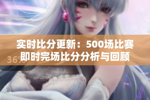 实时比分更新：500场比赛即时完场比分分析与回顾