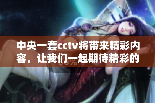 中央一套cctv将带来精彩内容，让我们一起期待精彩的节目呈现