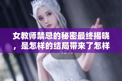 女教师禁忌的秘密最终揭晓，是怎样的结局带来了怎样的冲击？