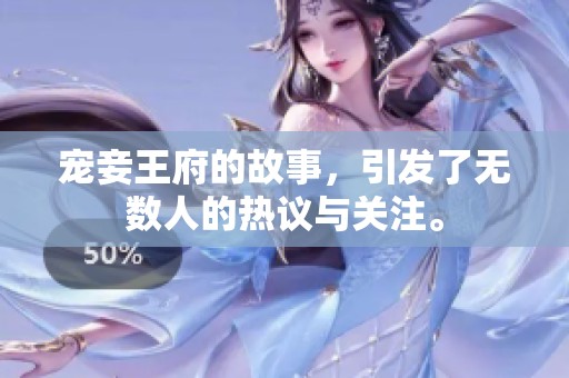 宠妾王府的故事，引发了无数人的热议与关注。