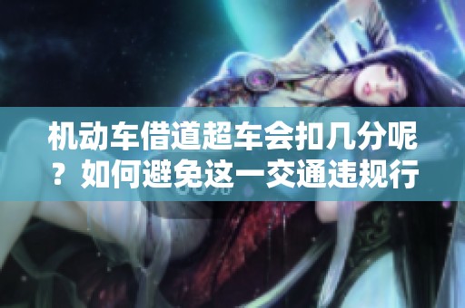 机动车借道超车会扣几分呢？如何避免这一交通违规行为？