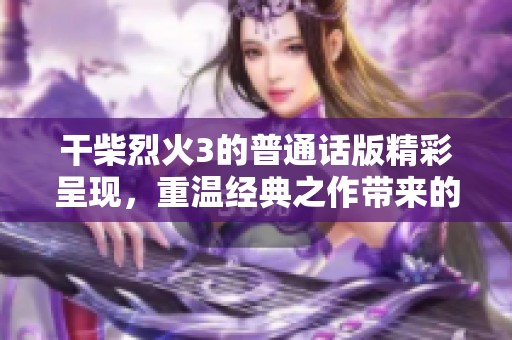 干柴烈火3的普通话版精彩呈现，重温经典之作带来的热情与感动