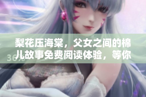 梨花压海棠，父女之间的棉儿故事免费阅读体验，等你来发掘！