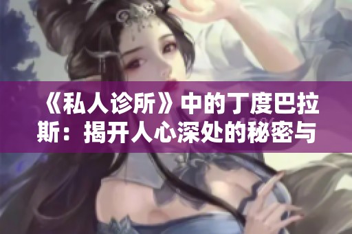 《私人诊所》中的丁度巴拉斯：揭开人心深处的秘密与困惑