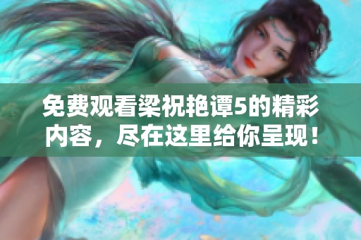 免费观看梁祝艳谭5的精彩内容，尽在这里给你呈现！