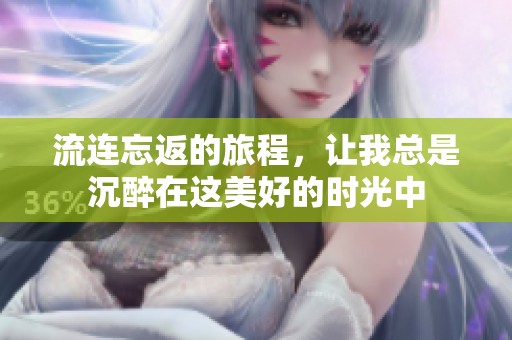 流连忘返的旅程，让我总是沉醉在这美好的时光中