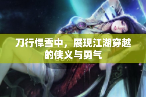 刀行悍雪中，展现江湖穿越的侠义与勇气