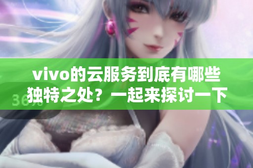 vivo的云服务到底有哪些独特之处？一起来探讨一下vivo云服务的功能与优势。