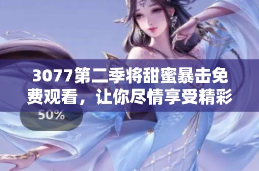 3077第二季将甜蜜暴击免费观看，让你尽情享受精彩内容