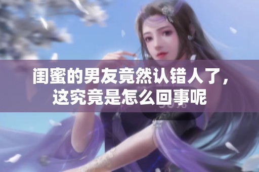闺蜜的男友竟然认错人了，这究竟是怎么回事呢