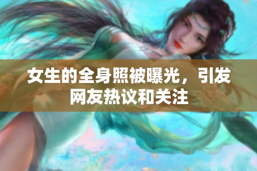 女生的全身照被曝光，引发网友热议和关注