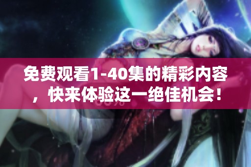 免费观看1-40集的精彩内容，快来体验这一绝佳机会！