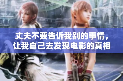 丈夫不要告诉我别的事情，让我自己去发现电影的真相