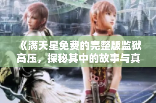 《满天星免费的完整版监狱高压，探秘其中的故事与真相》
