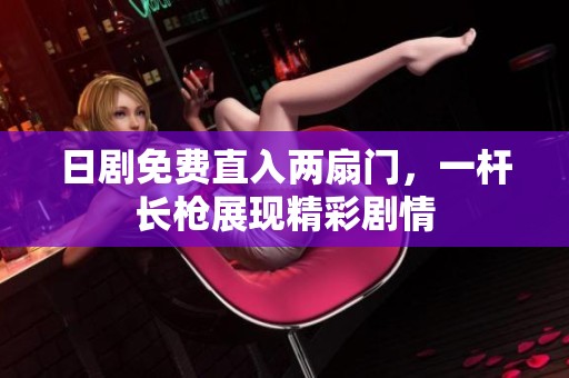 日剧免费直入两扇门，一杆长枪展现精彩剧情