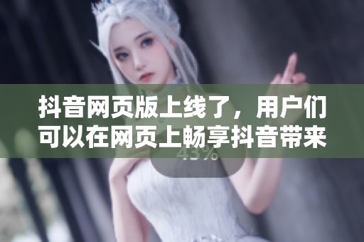 抖音网页版上线了，用户们可以在网页上畅享抖音带来的乐趣