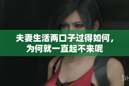 夫妻生活两口子过得如何，为何就一直起不来呢