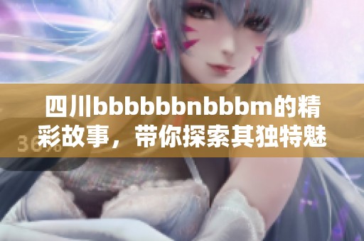 四川bbbbbbnbbbm的精彩故事，带你探索其独特魅力与丰富人文景观
