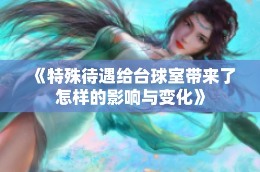 《特殊待遇给台球室带来了怎样的影响与变化》