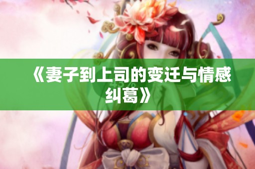 《妻子到上司的变迁与情感纠葛》