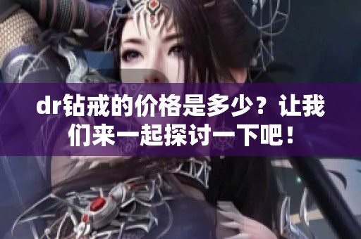dr钻戒的价格是多少？让我们来一起探讨一下吧！