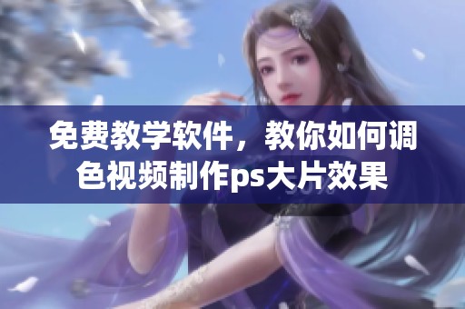免费教学软件，教你如何调色视频制作ps大片效果