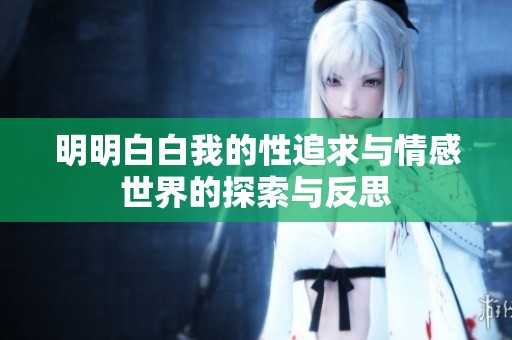 明明白白我的性追求与情感世界的探索与反思