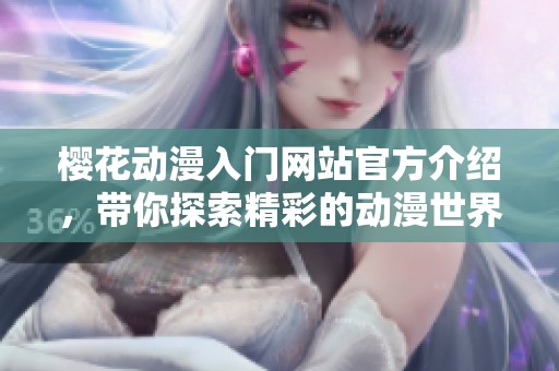 樱花动漫入门网站官方介绍，带你探索精彩的动漫世界