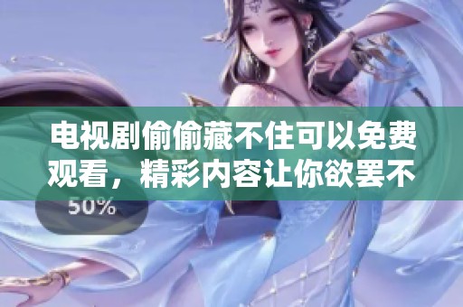 电视剧偷偷藏不住可以免费观看，精彩内容让你欲罢不能。