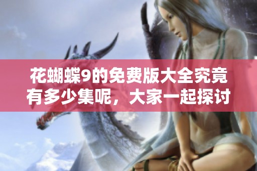 花蝴蝶9的免费版大全究竟有多少集呢，大家一起探讨吧