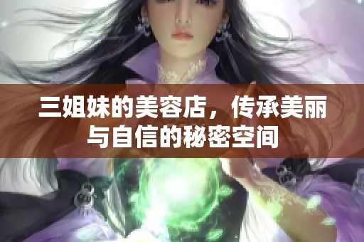 三姐妹的美容店，传承美丽与自信的秘密空间