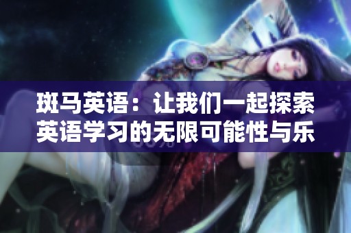 斑马英语：让我们一起探索英语学习的无限可能性与乐趣