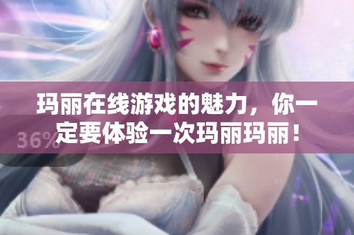 玛丽在线游戏的魅力，你一定要体验一次玛丽玛丽！