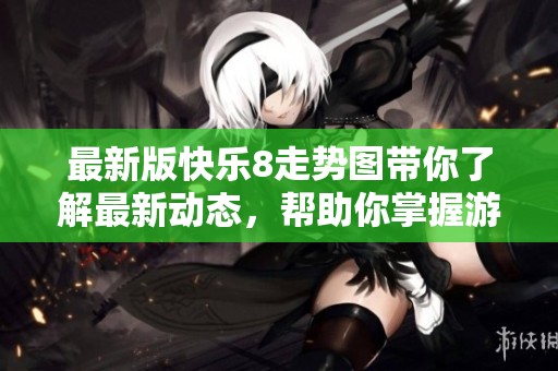 最新版快乐8走势图带你了解最新动态，帮助你掌握游戏走势与奥秘
