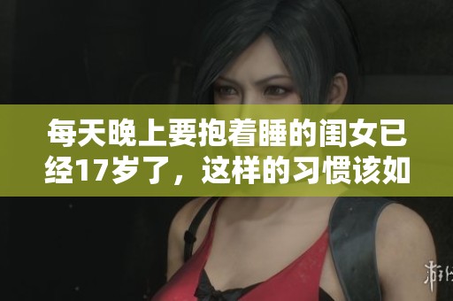 每天晚上要抱着睡的闺女已经17岁了，这样的习惯该如何改变呢