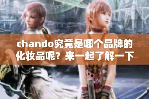 chando究竟是哪个品牌的化妆品呢？来一起了解一下这个品牌吧！