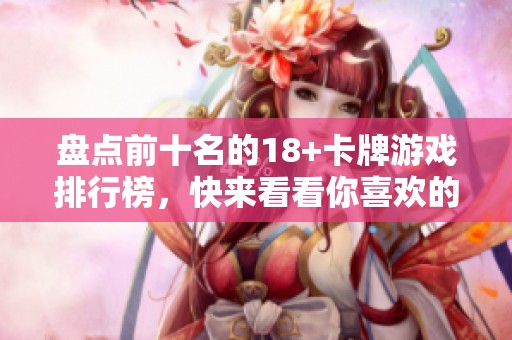 盘点前十名的18+卡牌游戏排行榜，快来看看你喜欢的游戏是否在其中！