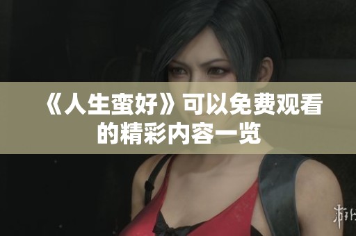 《人生蛮好》可以免费观看的精彩内容一览