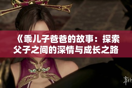 《乖儿子爸爸的故事：探索父子之间的深情与成长之路》