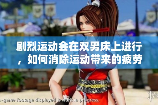 剧烈运动会在双男床上进行，如何消除运动带来的疲劳呢