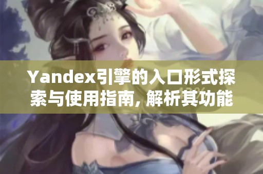 Yandex引擎的入口形式探索与使用指南, 解析其功能和特点