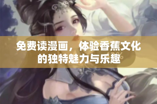 免费读漫画，体验香蕉文化的独特魅力与乐趣