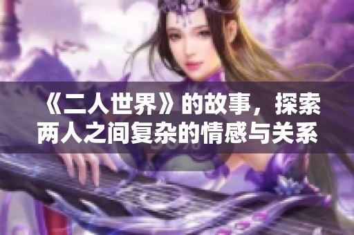 《二人世界》的故事，探索两人之间复杂的情感与关系