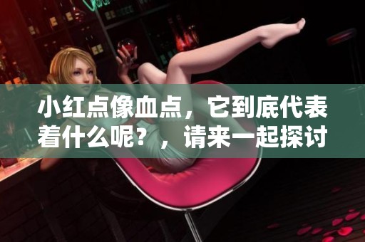 小红点像血点，它到底代表着什么呢？，请来一起探讨这个问题。