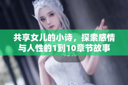 共享女儿的小诗，探索感情与人性的1到10章节故事