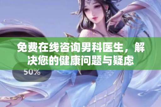 免费在线咨询男科医生，解决您的健康问题与疑虑