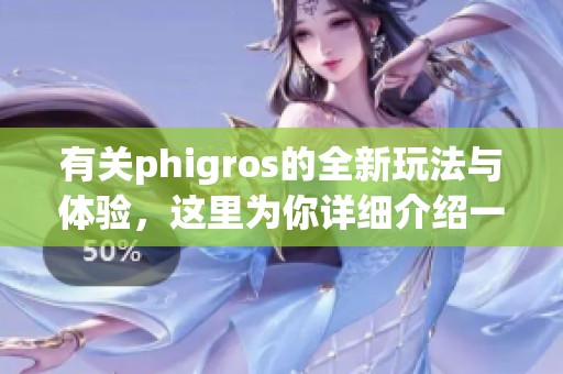 有关phigros的全新玩法与体验，这里为你详细介绍一下！